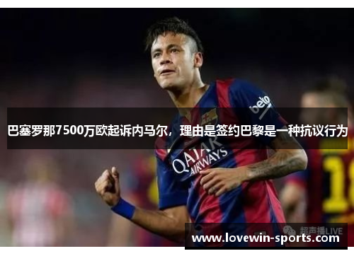 巴塞罗那7500万欧起诉内马尔，理由是签约巴黎是一种抗议行为