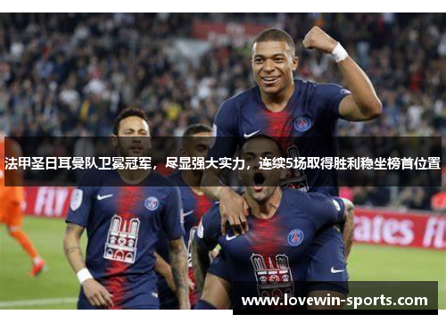 法甲圣日耳曼队卫冕冠军，尽显强大实力，连续5场取得胜利稳坐榜首位置