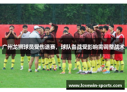 广州龙狮球员受伤退赛，球队备战受影响需调整战术