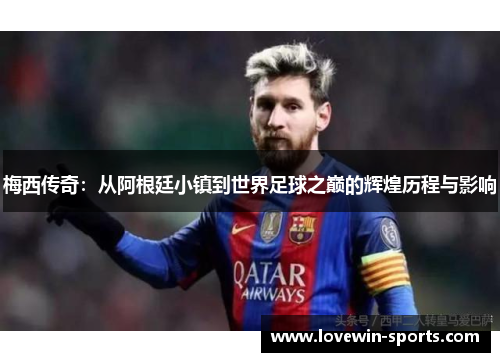 梅西传奇：从阿根廷小镇到世界足球之巅的辉煌历程与影响